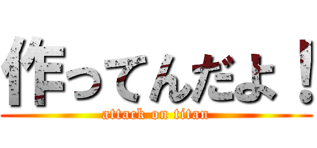 作ってんだよ！ (attack on titan)
