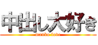 中出し大好き (manko love)
