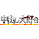 中出し大好き (manko love)