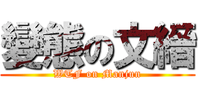 變態の文縉 (WTF on Manjun)