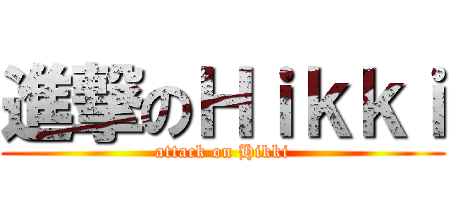 進撃のＨｉｋｋｉ (attack on Hikki)