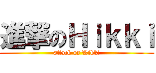 進撃のＨｉｋｋｉ (attack on Hikki)