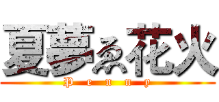 夏夢ゑ花火 (P   e   n   n   y)