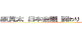 原貫太 日本会議 関わり 創価学会員  (attack on titan)