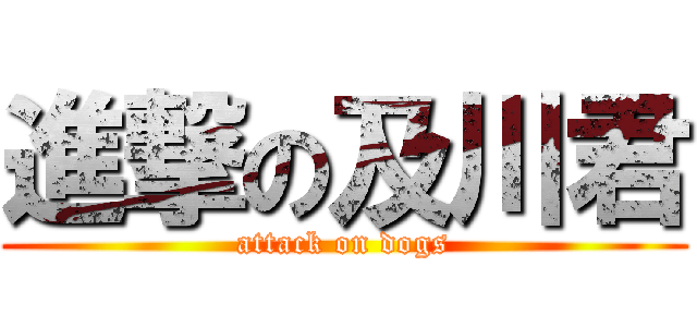 進撃の及川君 (attack on dogs)