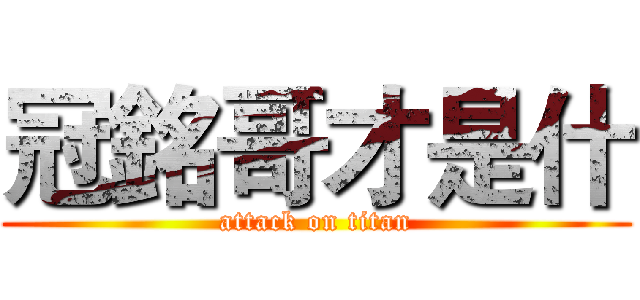 冠銘哥才是什 (attack on titan)