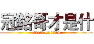冠銘哥才是什 (attack on titan)