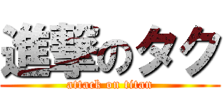 進撃のタク (attack on titan)