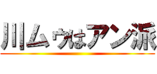 川ムゥはアン派 ()