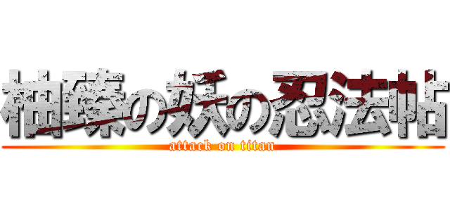 柚臻の妖の忍法帖 (attack on titan)