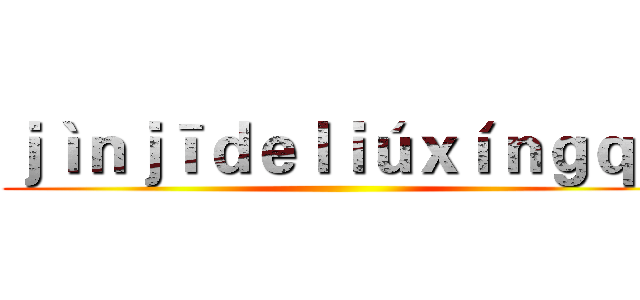 ｊìｎｊīｄｅｌｉúｘíｎｇｑū ()