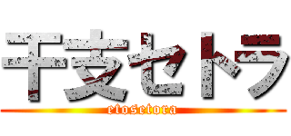 干支セトラ (etosetora)