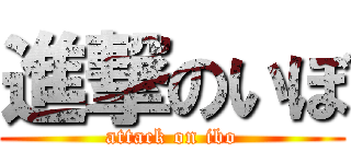 進撃のいぼ (attack on ibo)
