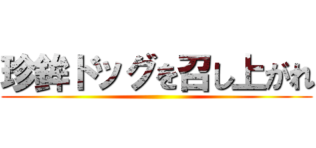 珍鉾ドッグを召し上がれ ()