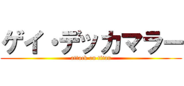 ゲイ・デッカマラー (attack on titan)