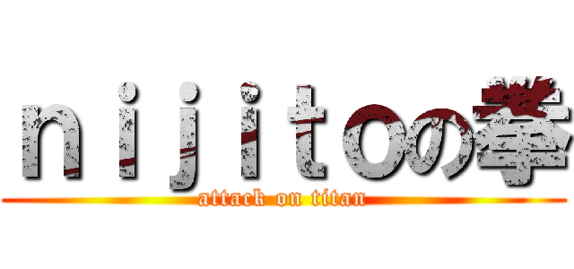 ｎｉｊｉｔｏの拳 (attack on titan)