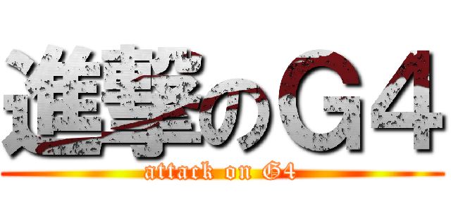 進撃のＧ４ (attack on G4)