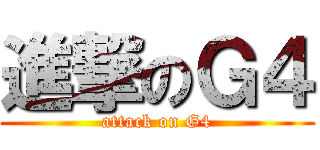 進撃のＧ４ (attack on G4)