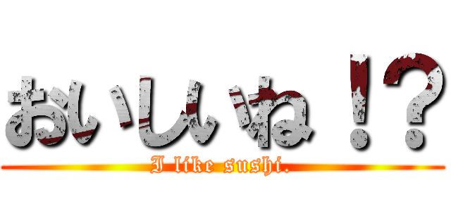 おいしいね！？ (I like sushi.)
