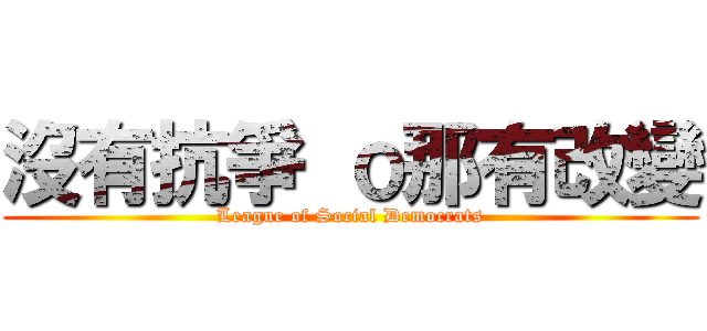 沒有抗爭 ｏ那有改變 (League of Social Democrats)