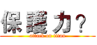 保 護 力 ？ (attack on titan)