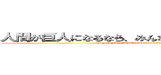 人間が巨人になるなら、みんな死ぬしかないじゃない！！ (ninngenngakyojinnninarunara,minnnasinusikanaijanai!!)