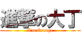 進撃の大丁 (I\'m Orange)