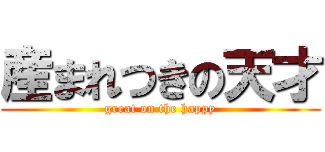 産まれつきの天才 (great on the happy)