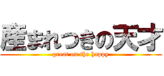 産まれつきの天才 (great on the happy)