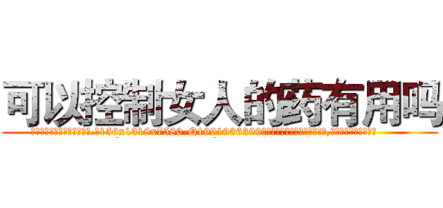 可以控制女人的药有用吗 (可以控制女人的药有用吗【电.话156x1318x7580-Q1991936399鑫宏药业】我们做的是长期生意,靠的是老客户长期支持
参考消息网2月20日报道 韩媒称，“剩女多、离婚率高的城市，房价一定会上涨。”这是中国经济学家金岩石2016年12月参加在上海举行的房地产相关论坛时说的话。
)