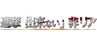進撃「出来ない」非リア (attack on titan)