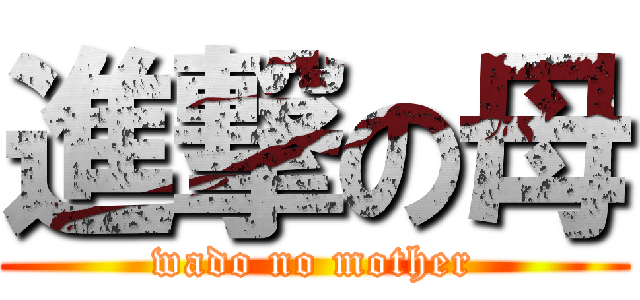 進撃の母 (wado no mother)
