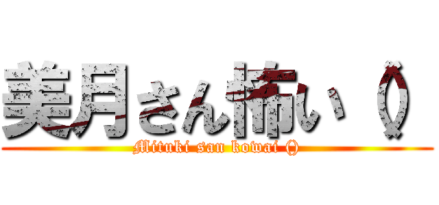 美月さん怖い（） (Mituki san kowai ())