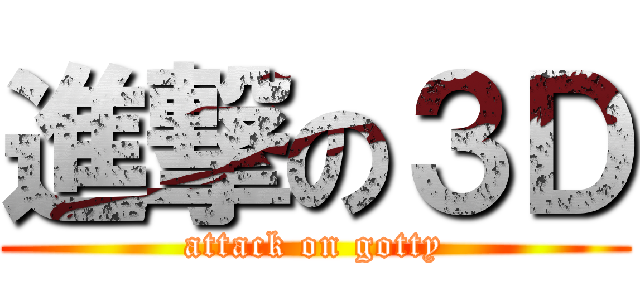 進撃の３Ｄ (attack on gotty)