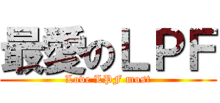 最愛のＬＰＦ (Love LPF most)