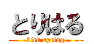 とりはる (bird spring)