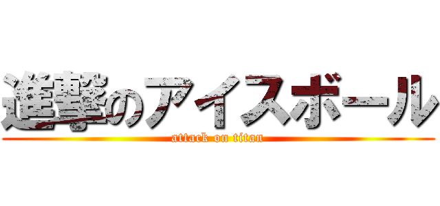 進撃のアイスボール (attack on titan)