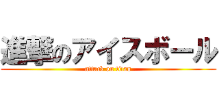 進撃のアイスボール (attack on titan)