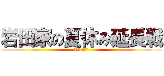 岩田家の夏休み延長戦 (IN　沖縄)