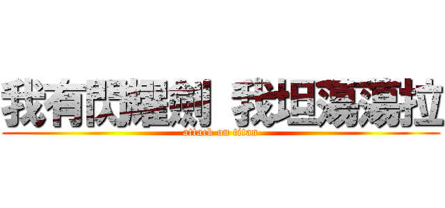 我有閃耀劍 我坦蕩蕩拉 (attack on titan)