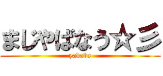 まじやばなう☆彡 (yababa)