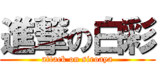 進撃の白彩 (attack on siroaya)