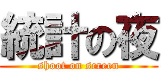 統計の夜 (shoot on screen)