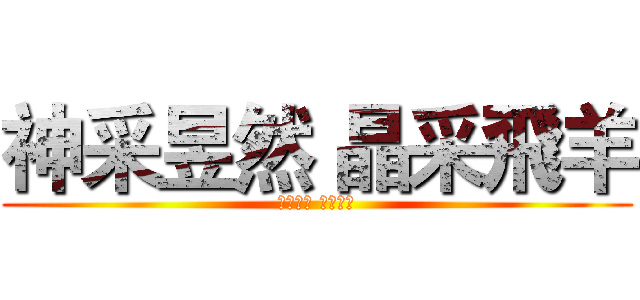 神采昱然 晶采飛羊 (神采昱然 晶采飛羊)