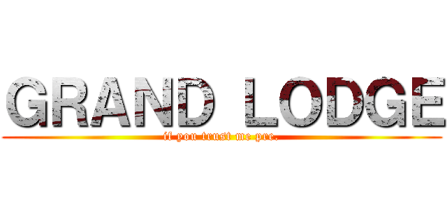 ＧＲＡＮＤ ＬＯＤＧＥ (if you trust me pre.)