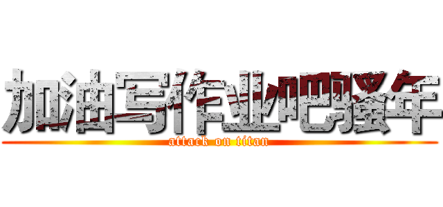 加油写作业吧骚年 (attack on titan)