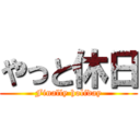 やっと休日 (Finally holiday)