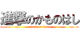 進撃のかものはし (attack on kamo)