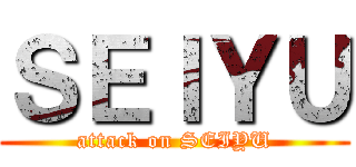 ＳＥＩＹＵ (attack on SEIYU)