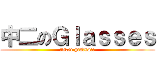 中二のＧｌａｓｓｅｓ (never graduate)